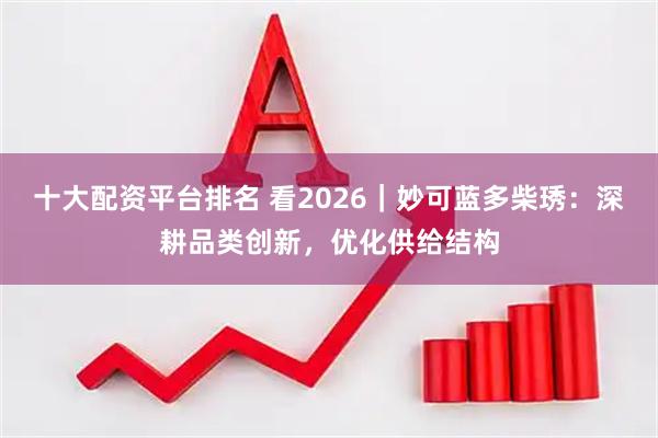 十大配资平台排名 看2026｜妙可蓝多柴琇：深耕品类创新，优化供给结构