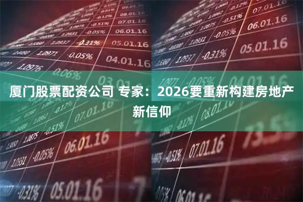 厦门股票配资公司 专家：2026要重新构建房地产新信仰