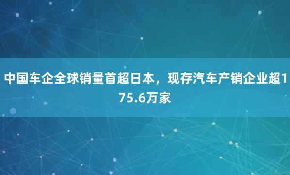 中国车企全球销量首超日本，现存汽车产销企业超175.6万家
