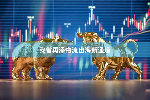 我省再添物流出海新通道