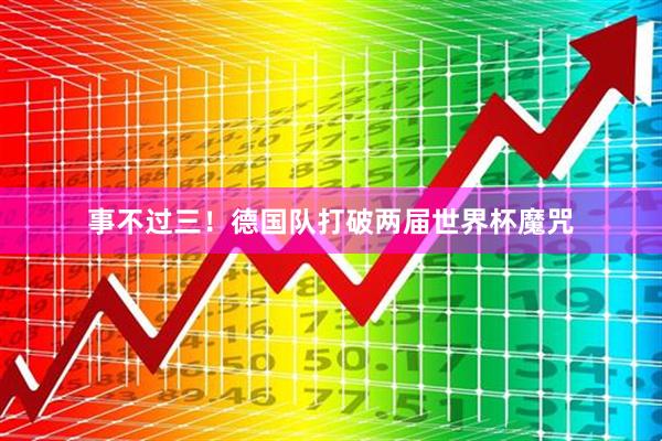 事不过三！德国队打破两届世界杯魔咒