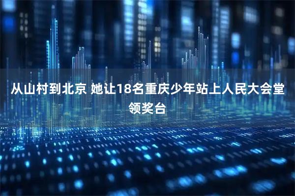 从山村到北京 她让18名重庆少年站上人民大会堂领奖台