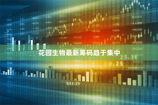 花园生物最新筹码趋于集中