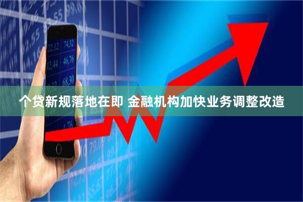 个贷新规落地在即 金融机构加快业务调整改造