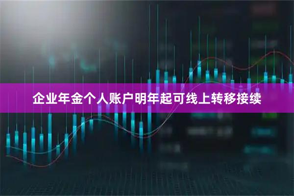 企业年金个人账户明年起可线上转移接续